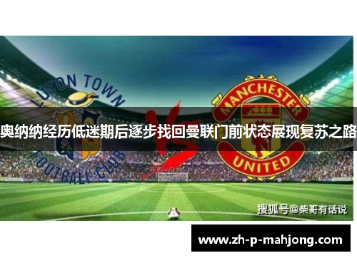 奥纳纳经历低迷期后逐步找回曼联门前状态展现复苏之路