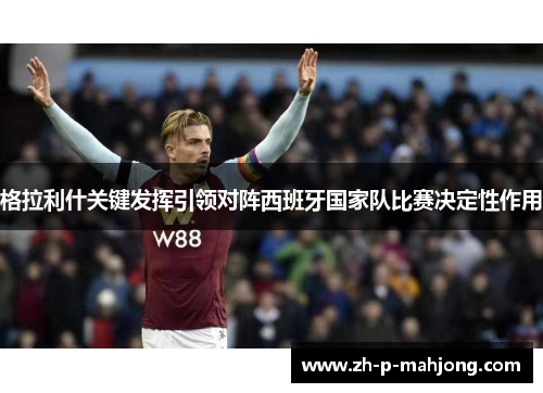 格拉利什关键发挥引领对阵西班牙国家队比赛决定性作用