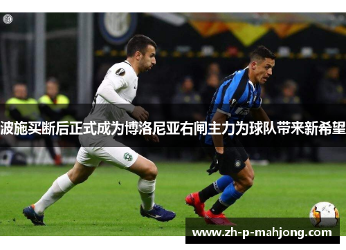 波施买断后正式成为博洛尼亚右闸主力为球队带来新希望