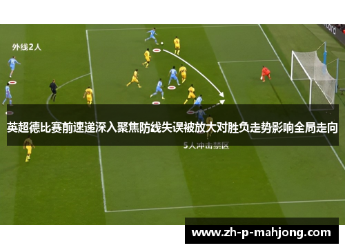 英超德比赛前速递深入聚焦防线失误被放大对胜负走势影响全局走向