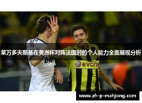 莱万多夫斯基在美洲杯对阵法国时的个人能力全面展现分析