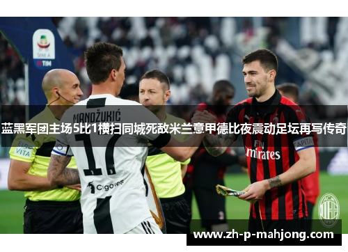 蓝黑军团主场5比1横扫同城死敌米兰意甲德比夜震动足坛再写传奇