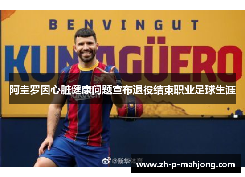 阿圭罗因心脏健康问题宣布退役结束职业足球生涯 阿圭罗因心脏健康问题宣布退役结束职业足球生涯