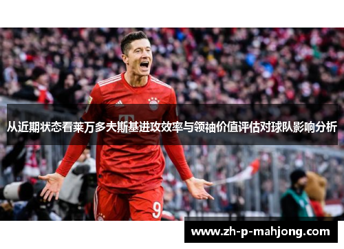 从近期状态看莱万多夫斯基进攻效率与领袖价值评估对球队影响分析