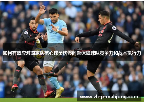 如何有效应对国家队核心球员伤停问题保障球队竞争力和战术执行力