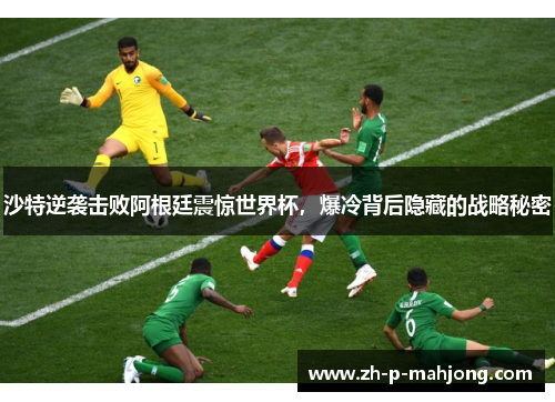 沙特逆袭击败阿根廷震惊世界杯，爆冷背后隐藏的战略秘密