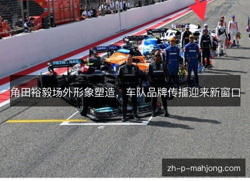 角田裕毅场外形象塑造，车队品牌传播迎来新窗口