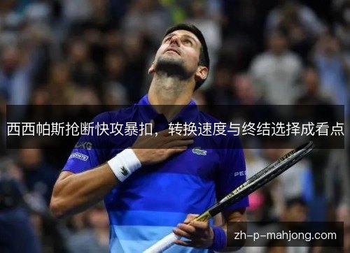 西西帕斯抢断快攻暴扣,转换速度与终结选择成看点 西西帕斯抢断快攻暴扣,转换速度与终结选择成看点
