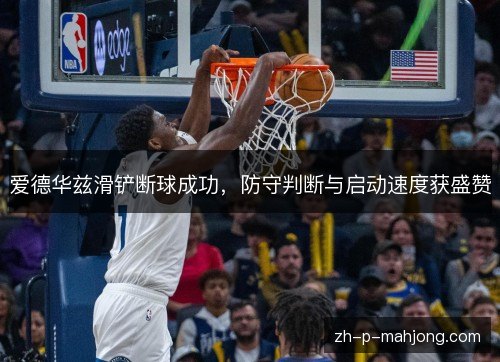 爱德华兹滑铲断球成功,防守判断与启动速度获盛赞 爱德华兹滑铲断球成功,防守判断与启动速度获盛赞