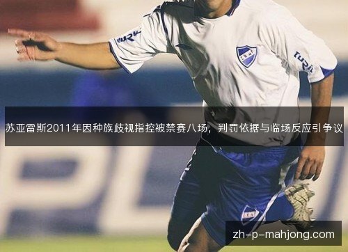 苏亚雷斯2011年因种族歧视指控被禁赛八场，判罚依据与临场反应引争议